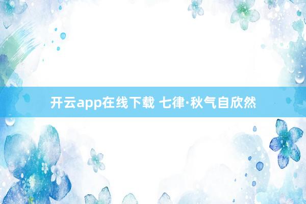 开云app在线下载 七律·秋气自欣然