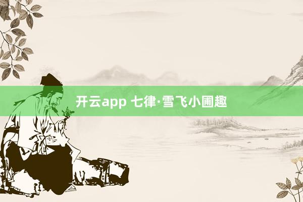 开云app 七律·雪飞小圃趣