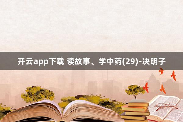 开云app下载 读故事、学中药(29)-决明子