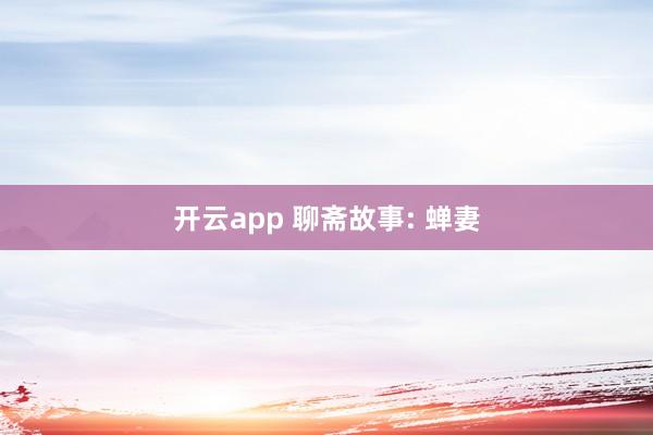 开云app 聊斋故事: 蝉妻