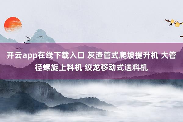 开云app在线下载入口 灰渣管式爬坡提升机 大管径螺旋上料机 绞龙移动式送料机