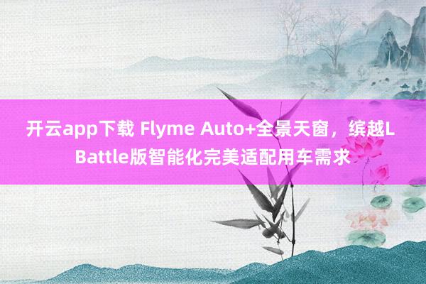开云app下载 Flyme Auto+全景天窗，缤越L Battle版智能化完美适配用车需求