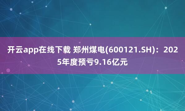 开云app在线下载 郑州煤电(600121.SH)：2025年度预亏9.16亿元