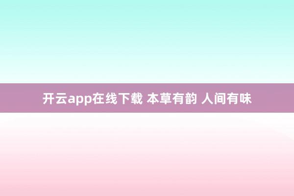 开云app在线下载 本草有韵 人间有味