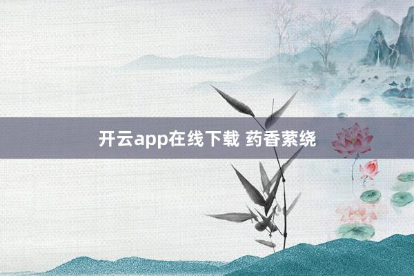 开云app在线下载 药香萦绕