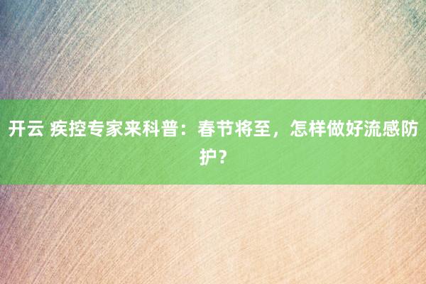 开云 疾控专家来科普：春节将至，怎样做好流感防护？