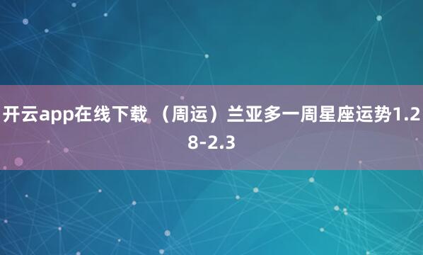 开云app在线下载 （周运）兰亚多一周星座运势1.28-2.3