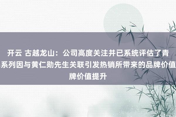 开云 古越龙山：公司高度关注并已系统评估了青花醉系列因与黄仁勋先生关联引发热销所带来的品牌价值提升
