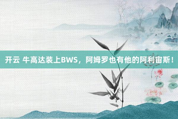 开云 牛高达装上BWS，阿姆罗也有他的阿利宙斯！