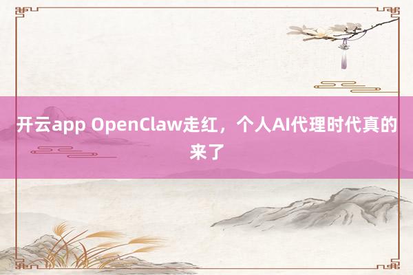 开云app OpenClaw走红，个人AI代理时代真的来了