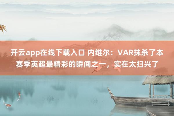 开云app在线下载入口 内维尔：VAR抹杀了本赛季英超最精彩的瞬间之一，实在太扫兴了
