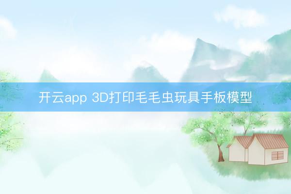 开云app 3D打印毛毛虫玩具手板模型