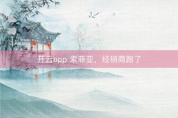 开云app 索菲亚，经销商跑了
