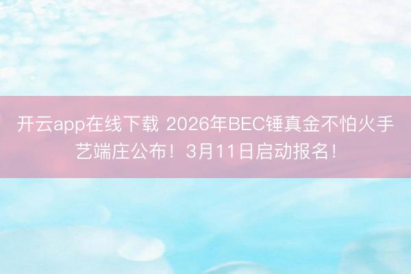 开云app在线下载 2026年BEC锤真金不怕火手艺端庄公布!3月11日启动报名!