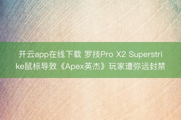 开云app在线下载 罗技Pro X2 Superstrike鼠标导致《Apex英杰》玩家遭弥远封禁