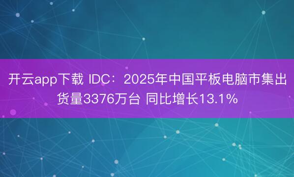 开云app下载 IDC:2025年中国平板电脑市集出货量3376万台 同比增长13.1%
