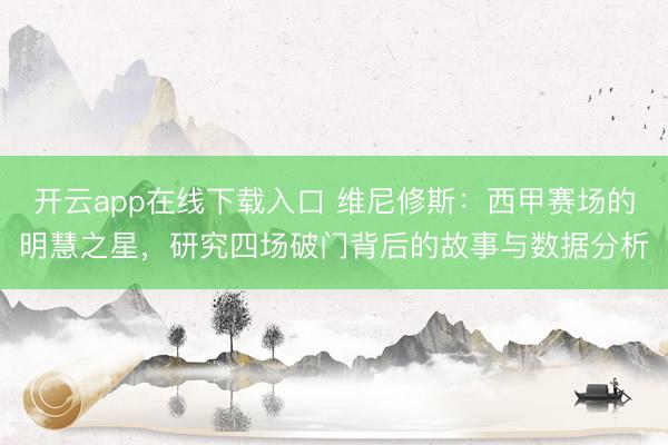 开云app在线下载入口 维尼修斯:西甲赛场的明慧之星,研究四场破门背后的故事与数据分析