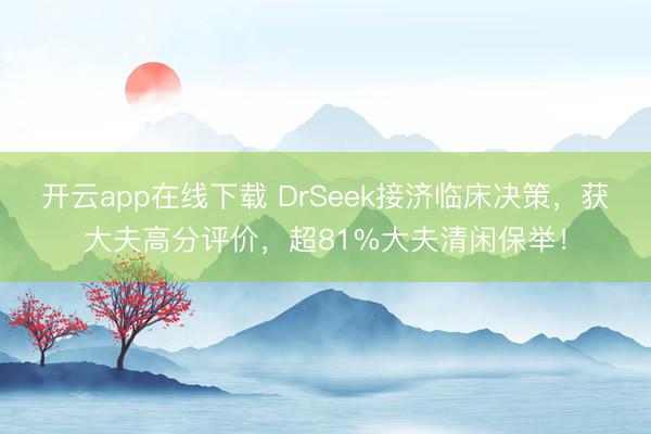 开云app在线下载 DrSeek接济临床决策，获大夫高分评价，超81%大夫清闲保举！