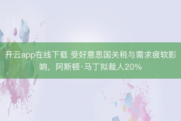 开云app在线下载 受好意思国关税与需求疲软影响,阿斯顿·马丁拟裁人20%